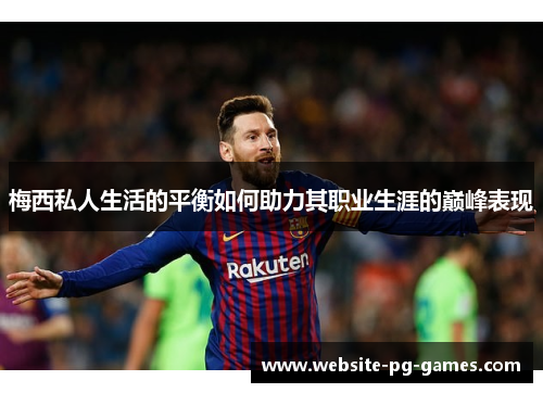 梅西私人生活的平衡如何助力其职业生涯的巅峰表现