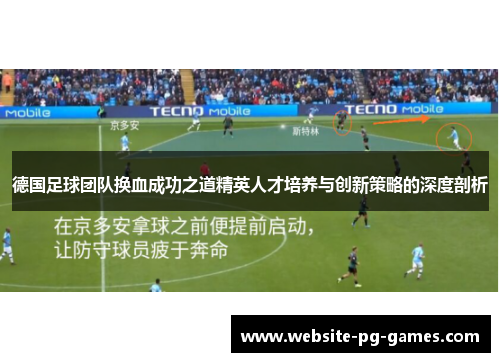 德国足球团队换血成功之道精英人才培养与创新策略的深度剖析 德国足球团队换血成功之道精英人才培养与创新策略的深度剖析
