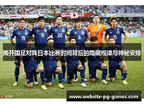 揭开国足对阵日本比赛时间背后的隐藏规律与神秘安排