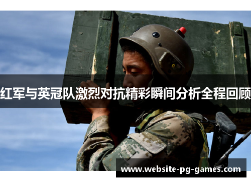 红军与英冠队激烈对抗精彩瞬间分析全程回顾 红军与英冠队激烈对抗精彩瞬间分析全程回顾