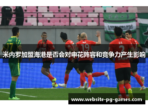 米内罗加盟海港是否会对申花阵容和竞争力产生影响 米内罗加盟海港是否会对申花阵容和竞争力产生影响
