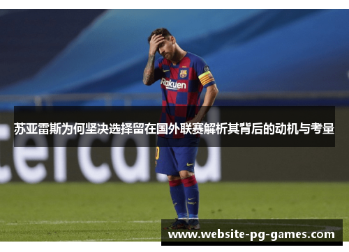 苏亚雷斯为何坚决选择留在国外联赛解析其背后的动机与考量 苏亚雷斯为何坚决选择留在国外联赛解析其背后的动机与考量