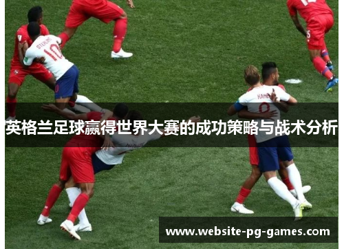 英格兰足球赢得世界大赛的成功策略与战术分析
