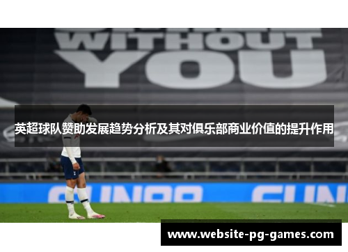 英超球队赞助发展趋势分析及其对俱乐部商业价值的提升作用 英超球队赞助发展趋势分析及其对俱乐部商业价值的提升作用