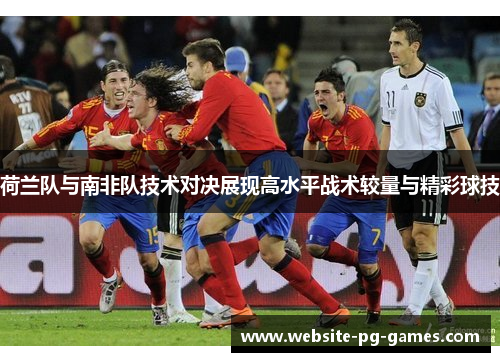 荷兰队与南非队技术对决展现高水平战术较量与精彩球技 荷兰队与南非队技术对决展现高水平战术较量与精彩球技