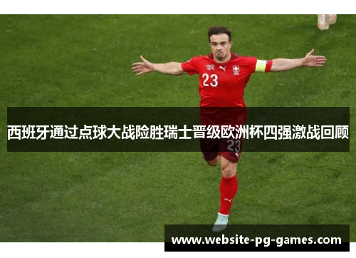 西班牙通过点球大战险胜瑞士晋级欧洲杯四强激战回顾