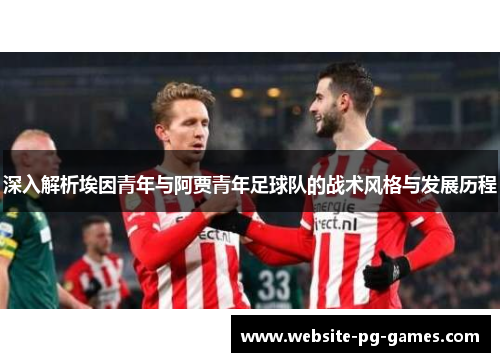 深入解析埃因青年与阿贾青年足球队的战术风格与发展历程