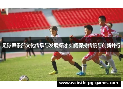 足球俱乐部文化传承与发展探讨 如何保持传统与创新并行