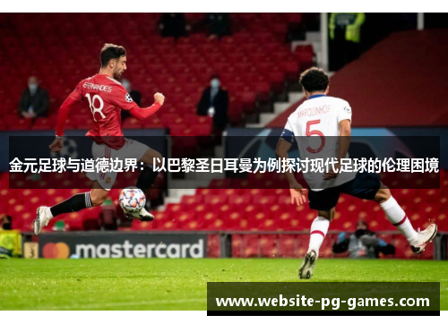 金元足球与道德边界:以巴黎圣日耳曼为例探讨现代足球的伦理困境 金元足球与道德边界:以巴黎圣日耳曼为例探讨现代足球的伦理困境
