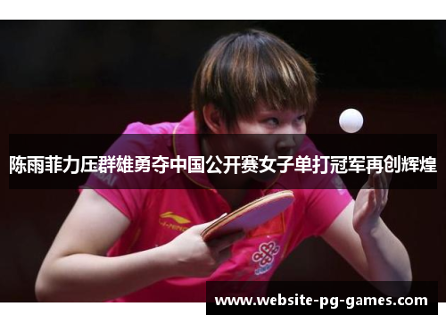 陈雨菲力压群雄勇夺中国公开赛女子单打冠军再创辉煌