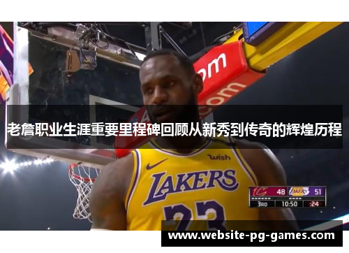 老詹职业生涯重要里程碑回顾从新秀到传奇的辉煌历程