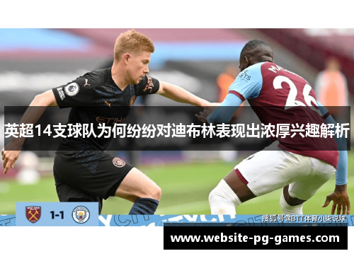 英超14支球队为何纷纷对迪布林表现出浓厚兴趣解析 英超14支球队为何纷纷对迪布林表现出浓厚兴趣解析