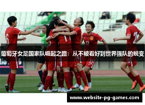 葡萄牙女足国家队崛起之路:从不被看好到世界强队的蜕变 葡萄牙女足国家队崛起之路:从不被看好到世界强队的蜕变