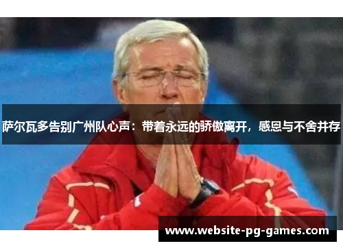 萨尔瓦多告别广州队心声：带着永远的骄傲离开，感恩与不舍并存