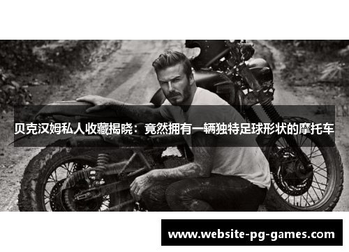 贝克汉姆私人收藏揭晓：竟然拥有一辆独特足球形状的摩托车