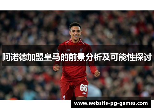 阿诺德加盟皇马的前景分析及可能性探讨
