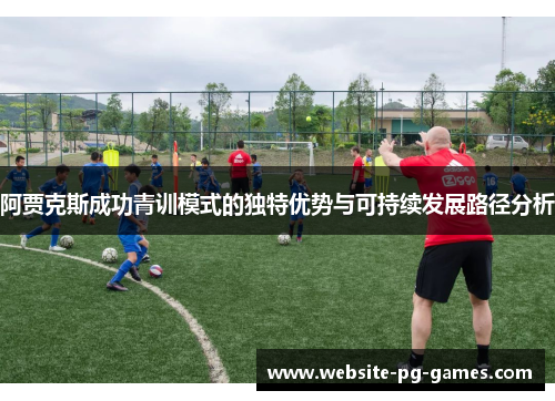 阿贾克斯成功青训模式的独特优势与可持续发展路径分析