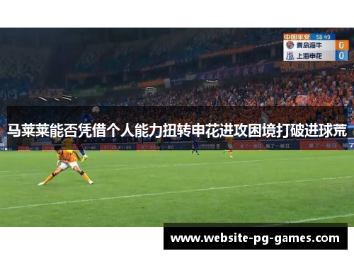 马莱莱能否凭借个人能力扭转申花进攻困境打破进球荒