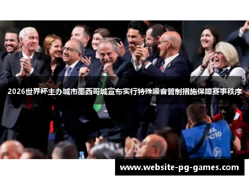 2026世界杯主办城市墨西哥城宣布实行特殊噪音管制措施保障赛事秩序