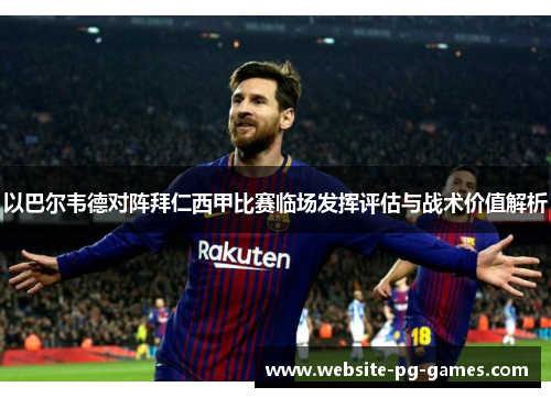 以巴尔韦德对阵拜仁西甲比赛临场发挥评估与战术价值解析